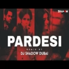 O Pardesi - Dj Shadow Dubai Remix