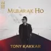 Mubarak Ho - Tony Kakkar